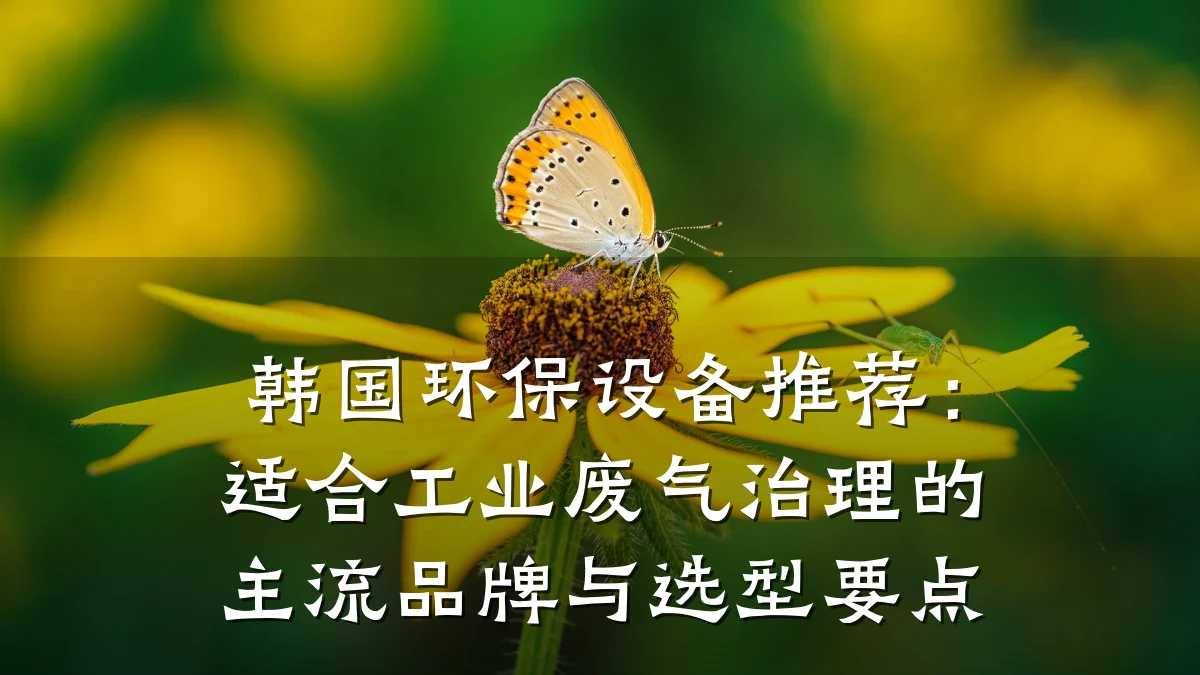 韩国环保设备推荐:适合工业废气治理的主流品牌与选型要点