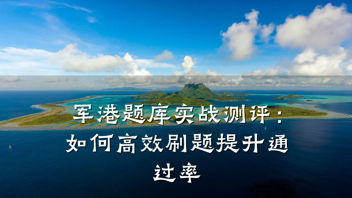 军港题库实战测评:如何高效刷题提升通过率