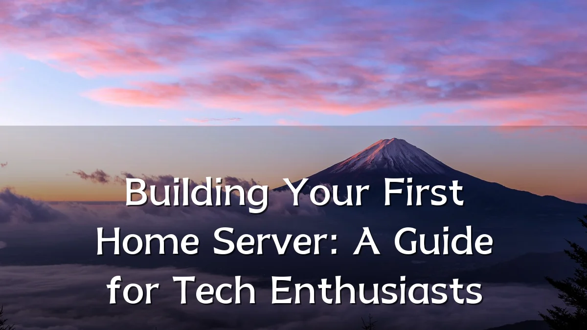 Building Your First Home Server: A Guide for Tech Enthusiasts