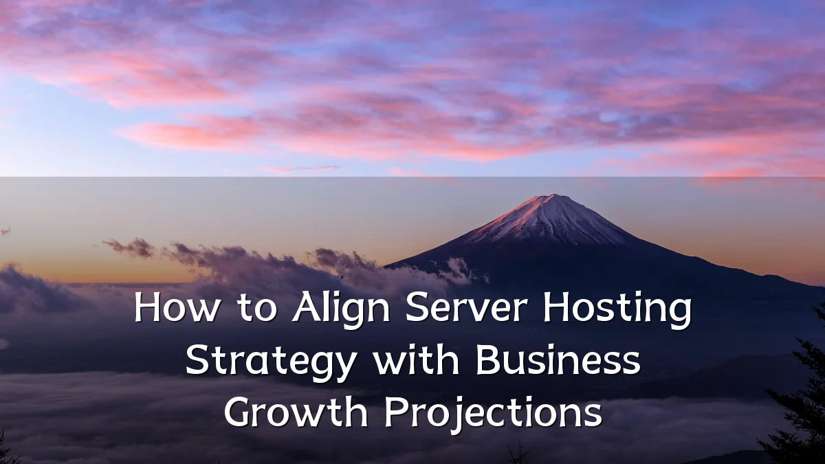 How to Align Server Hosting Strategy with Business Growth Projections