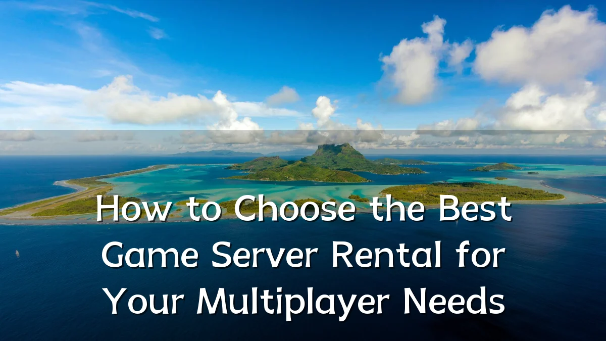 How to Choose the Best Game Server Rental for Your Multiplayer Needs