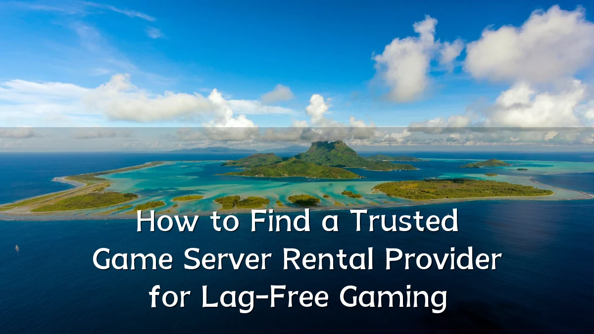 How to Find a Trusted Game Server Rental Provider for Lag-Free Gaming