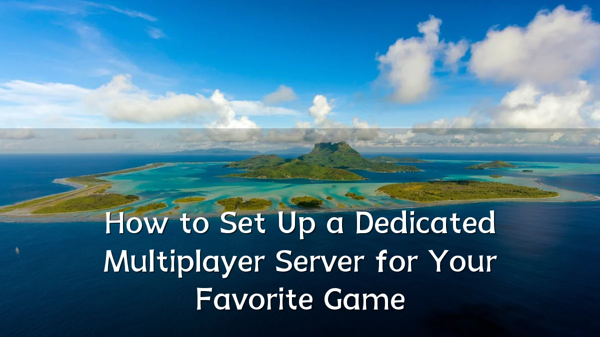 How to Set Up a Dedicated Multiplayer Server for Your Favorite Game