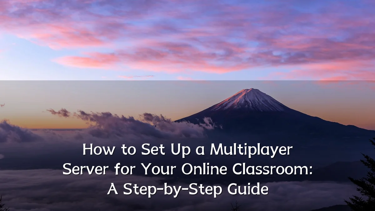 How to Set Up a Multiplayer Server for Your Online Classroom: A Step-by-Step Guide