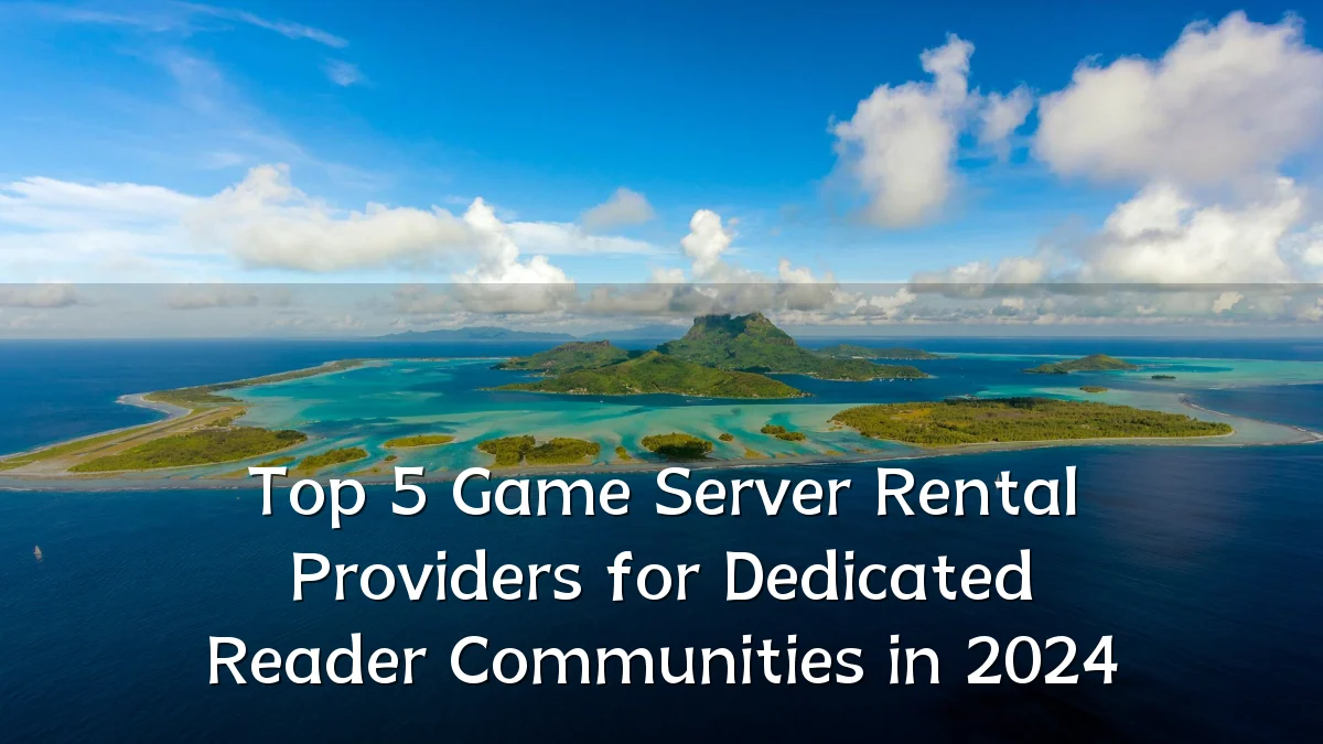 Top 5 Game Server Rental Providers for Dedicated Reader Communities in 2024
