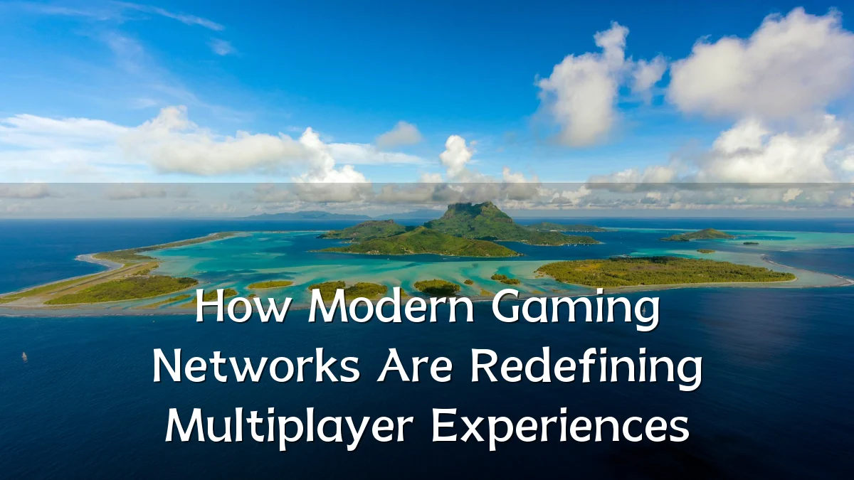 How Modern Gaming Networks Are Redefining Multiplayer Experiences