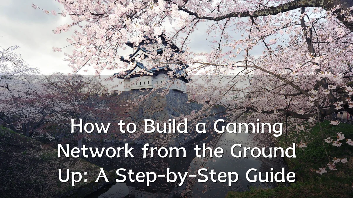 How to Build a Gaming Network from the Ground Up: A Step-by-Step Guide