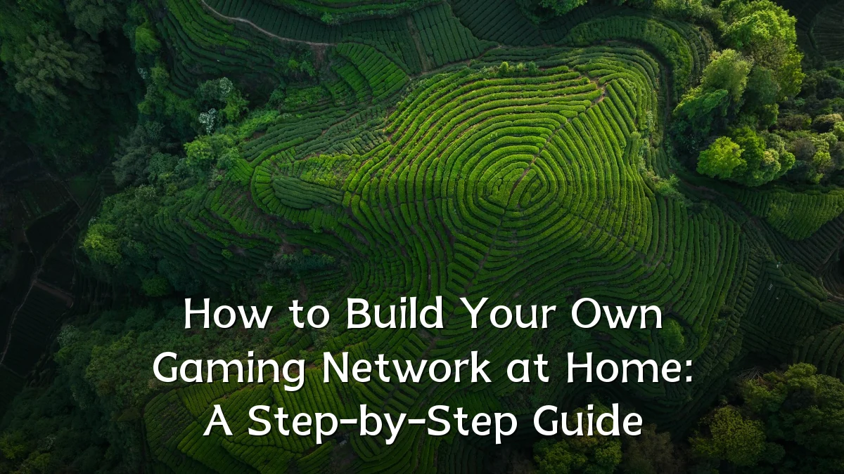 How to Build Your Own Gaming Network at Home: A Step-by-Step Guide