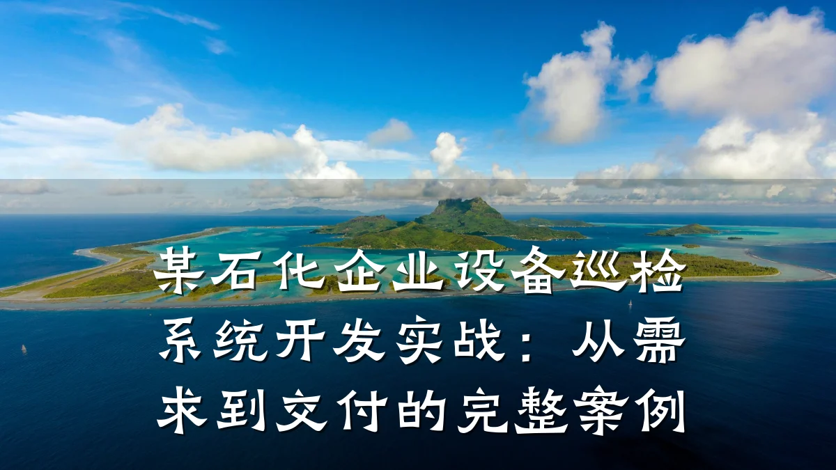 某石化企业设备巡检系统开发实战:从需求到交付的完整案例