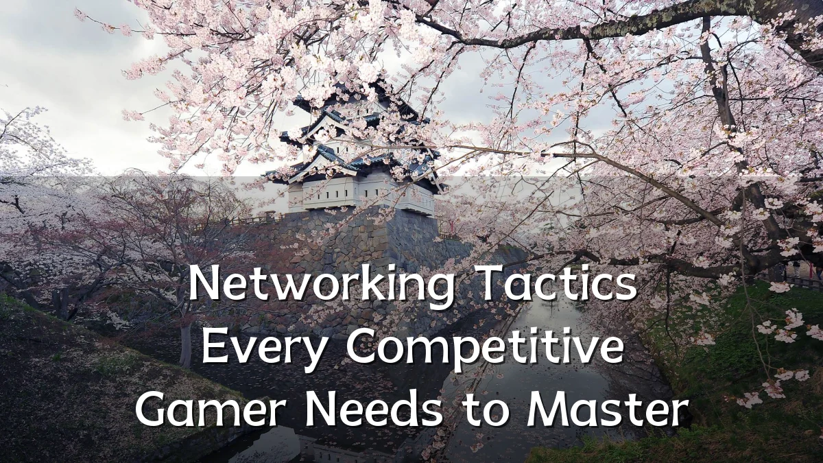 Networking Tactics Every Competitive Gamer Needs to Master