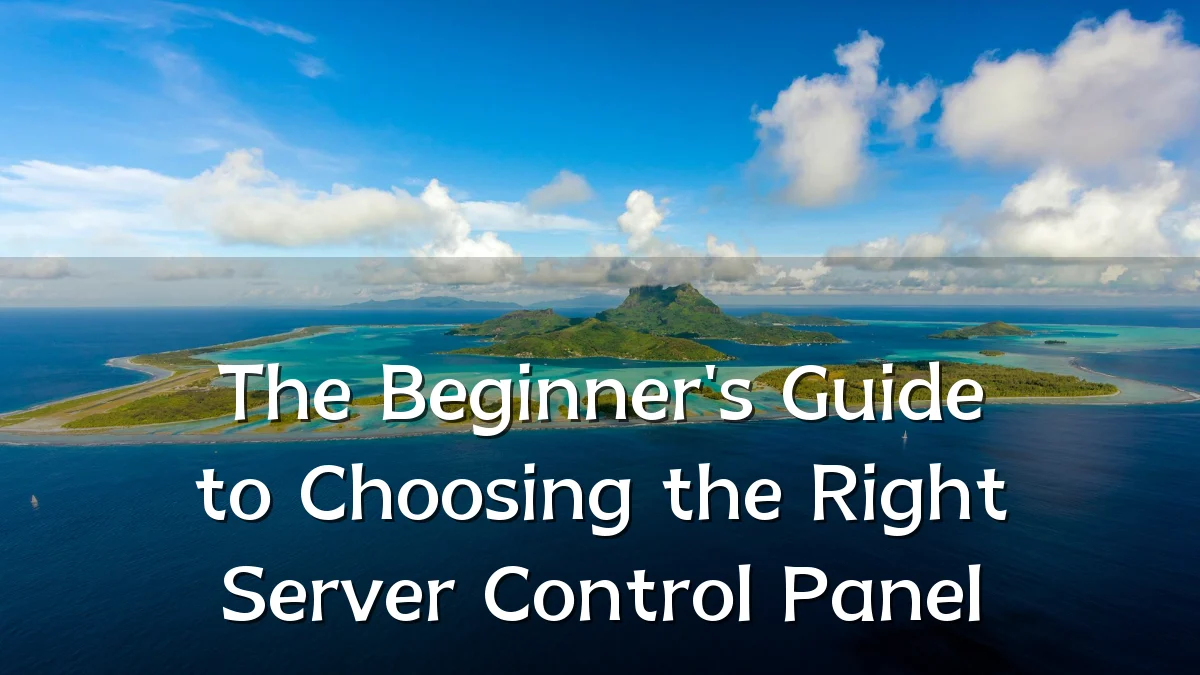 The Beginner's Guide to Choosing the Right Server Control Panel