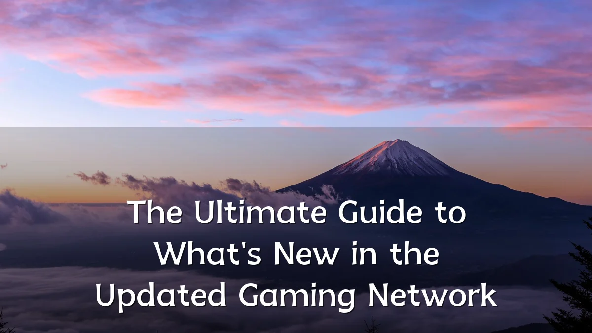 The Ultimate Guide to What's New in the Updated Gaming Network
