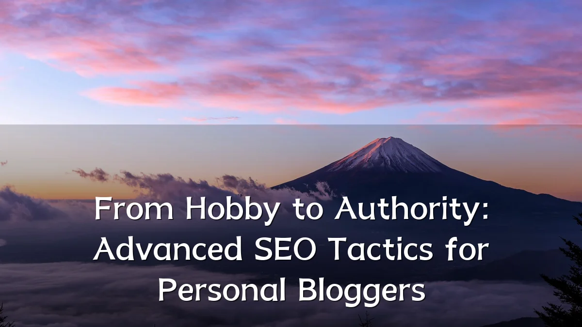 From Hobby to Authority: Advanced SEO Tactics for Personal Bloggers