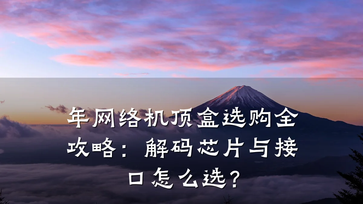 年网络机顶盒选购全攻略:解码芯片与接口怎么选?