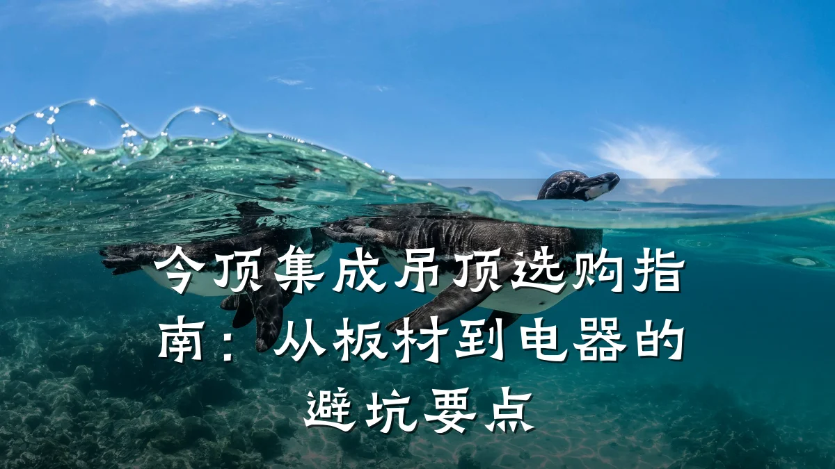 今顶集成吊顶选购指南：从板材到电器的避坑要点
